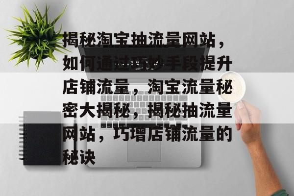 揭秘淘宝抽流量网站，如何通过巧妙手段提升店铺流量，淘宝流量秘密大揭秘，揭秘抽流量网站，巧增店铺流量的秘诀