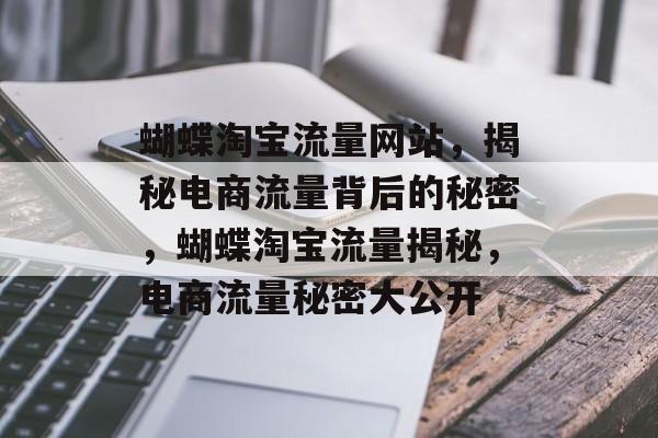 蝴蝶淘宝流量网站，揭秘电商流量背后的秘密，蝴蝶淘宝流量揭秘，电商流量秘密大公开