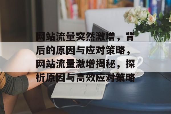 网站流量突然激增，背后的原因与应对策略，网站流量激增揭秘，探析原因与高效应对策略