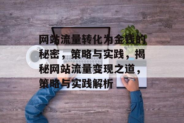 网站流量转化为金钱的秘密，策略与实践，揭秘网站流量变现之道，策略与实践解析