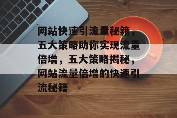 网站快速引流量秘籍，五大策略助你实现流量倍增，五大策略揭秘，网站流量倍增的快速引流秘籍