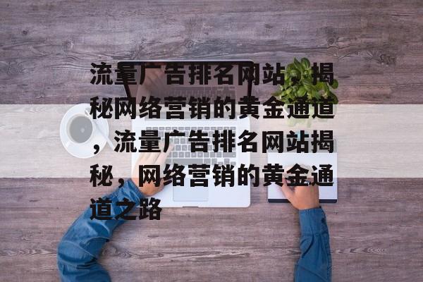 流量广告排名网站，揭秘网络营销的黄金通道，流量广告排名网站揭秘，网络营销的黄金通道之路