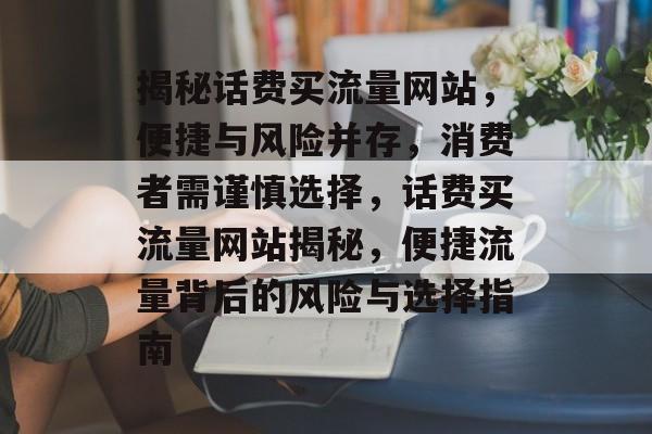 揭秘话费买流量网站，便捷与风险并存，消费者需谨慎选择，话费买流量网站揭秘，便捷流量背后的风险与选择指南