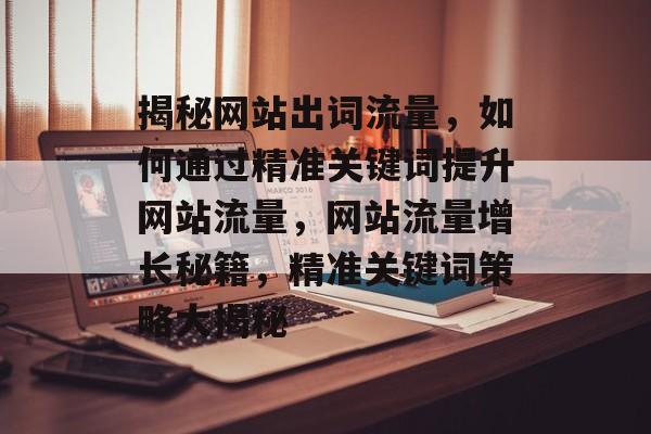 揭秘网站出词流量，如何通过精准关键词提升网站流量，网站流量增长秘籍，精准关键词策略大揭秘