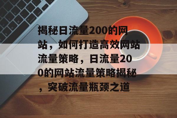揭秘日流量200的网站，如何打造高效网站流量策略，日流量200的网站流量策略揭秘，突破流量瓶颈之道