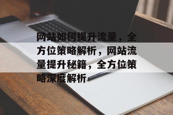 网站如何提升流量，全方位策略解析，网站流量提升秘籍，全方位策略深度解析