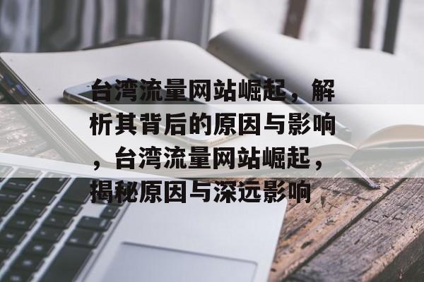 台湾流量网站崛起，解析其背后的原因与影响，台湾流量网站崛起，揭秘原因与深远影响