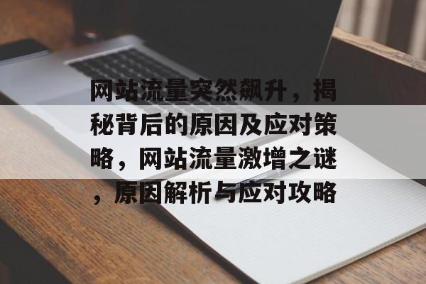网站流量突然飙升，揭秘背后的原因及应对策略，网站流量激增之谜，原因解析与应对攻略