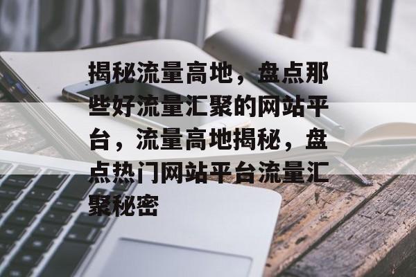 揭秘流量高地，盘点那些好流量汇聚的网站平台，流量高地揭秘，盘点热门网站平台流量汇聚秘密