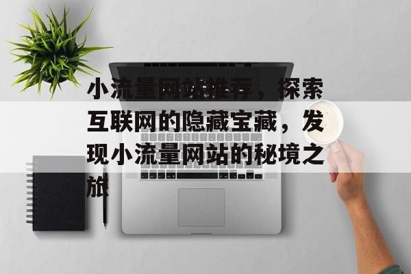 小流量网站推荐，探索互联网的隐藏宝藏，发现小流量网站的秘境之旅