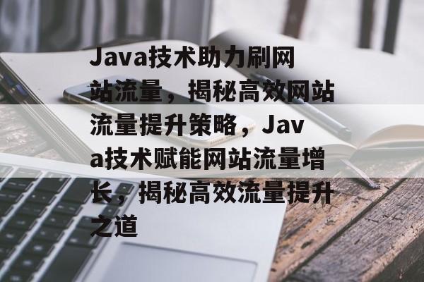 Java技术助力刷网站流量，揭秘高效网站流量提升策略，Java技术赋能网站流量增长，揭秘高效流量提升之道