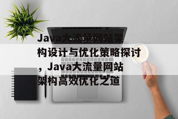 Java大流量网站架构设计与优化策略探讨，Java大流量网站架构高效优化之道