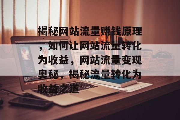 揭秘网站流量赚钱原理，如何让网站流量转化为收益，网站流量变现奥秘，揭秘流量转化为收益之道