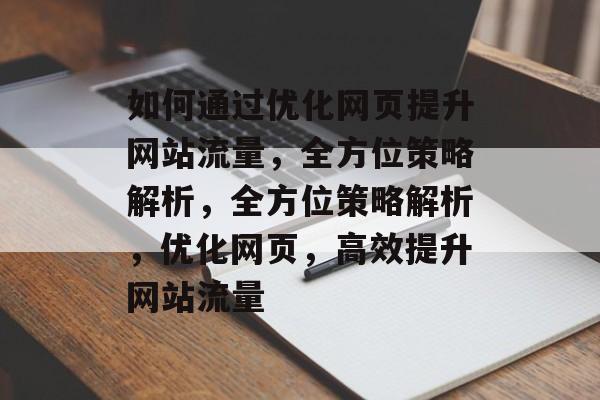 如何通过优化网页提升网站流量，全方位策略解析，全方位策略解析，优化网页，高效提升网站流量