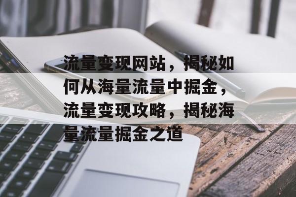 流量变现网站，揭秘如何从海量流量中掘金，流量变现攻略，揭秘海量流量掘金之道