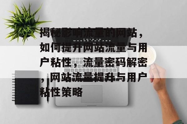 揭秘影响流量的网站，如何提升网站流量与用户粘性，流量密码解密，网站流量提升与用户粘性策略