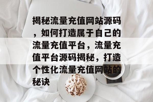 揭秘流量充值网站源码，如何打造属于自己的流量充值平台，流量充值平台源码揭秘，打造个性化流量充值网站的秘诀