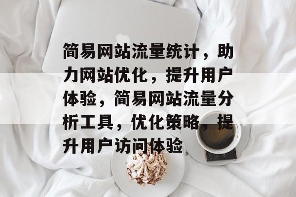 简易网站流量统计，助力网站优化，提升用户体验，简易网站流量分析工具，优化策略，提升用户访问体验