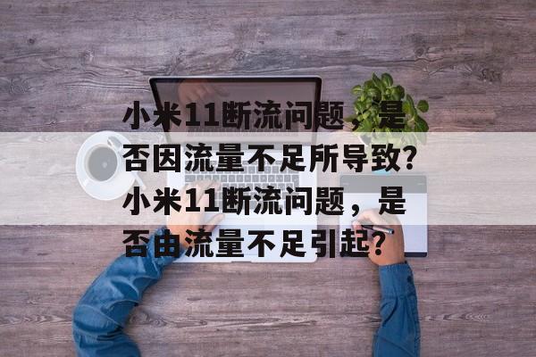 小米11断流问题，是否因流量不足所导致？小米11断流问题，是否由流量不足引起？