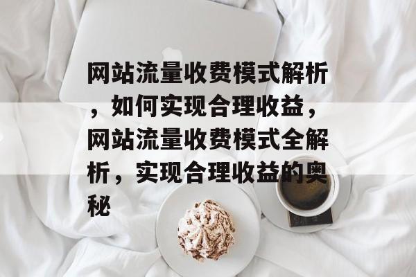 网站流量收费模式解析，如何实现合理收益，网站流量收费模式全解析，实现合理收益的奥秘