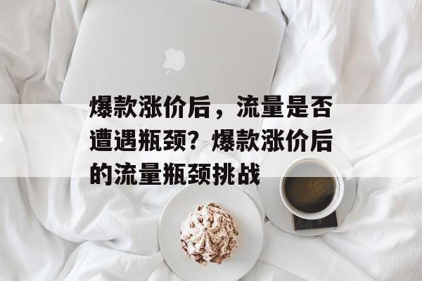 爆款涨价后，流量是否遭遇瓶颈？爆款涨价后的流量瓶颈挑战