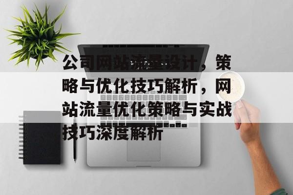 公司网站流量设计，策略与优化技巧解析，网站流量优化策略与实战技巧深度解析