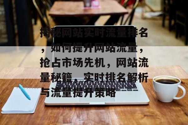 揭秘网站实时流量排名，如何提升网站流量，抢占市场先机，网站流量秘籍，实时排名解析与流量提升策略