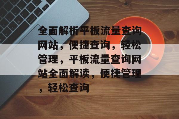 全面解析平板流量查询网站，便捷查询，轻松管理，平板流量查询网站全面解读，便捷管理，轻松查询