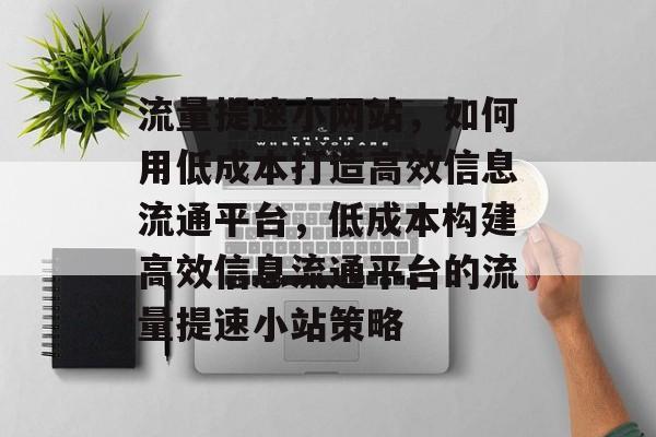 流量提速小网站，如何用低成本打造高效信息流通平台，低成本构建高效信息流通平台的流量提速小站策略