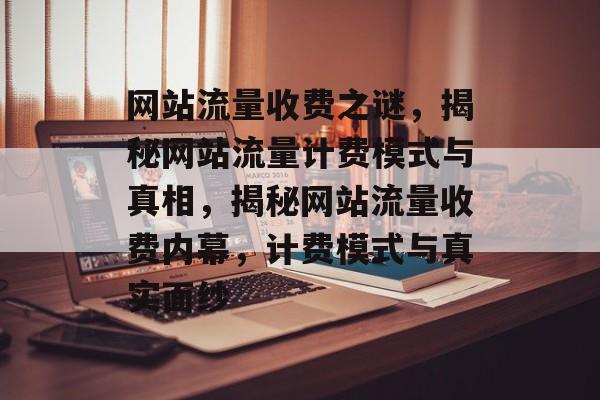 网站流量收费之谜，揭秘网站流量计费模式与真相，揭秘网站流量收费内幕，计费模式与真实面纱