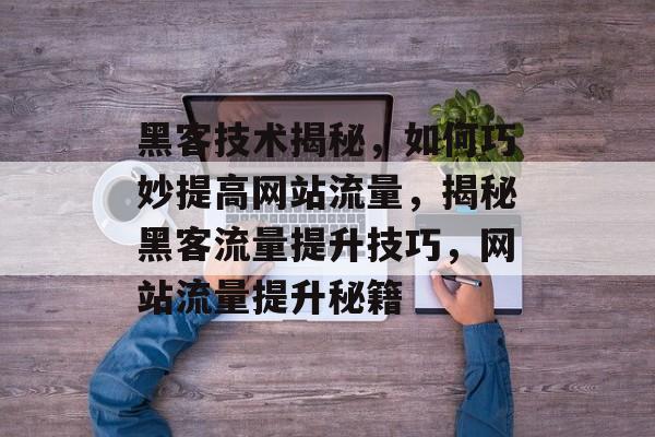 黑客技术揭秘，如何巧妙提高网站流量，揭秘黑客流量提升技巧，网站流量提升秘籍
