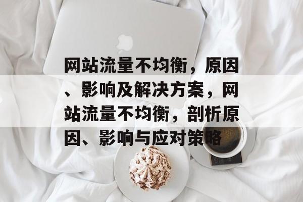 网站流量不均衡，原因、影响及解决方案，网站流量不均衡，剖析原因、影响与应对策略