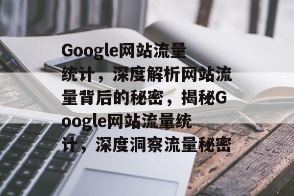 Google网站流量统计，深度解析网站流量背后的秘密，揭秘Google网站流量统计，深度洞察流量秘密