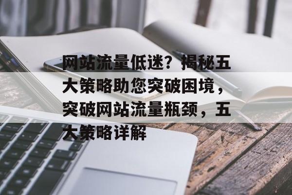网站流量低迷？揭秘五大策略助您突破困境，突破网站流量瓶颈，五大策略详解