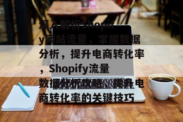 深入解析Shopify网站流量，掌握数据分析，提升电商转化率，Shopify流量数据分析攻略，提升电商转化率的关键技巧