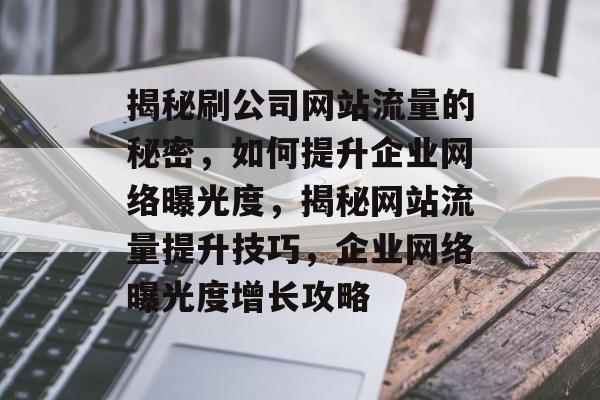 揭秘刷公司网站流量的秘密，如何提升企业网络曝光度，揭秘网站流量提升技巧，企业网络曝光度增长攻略