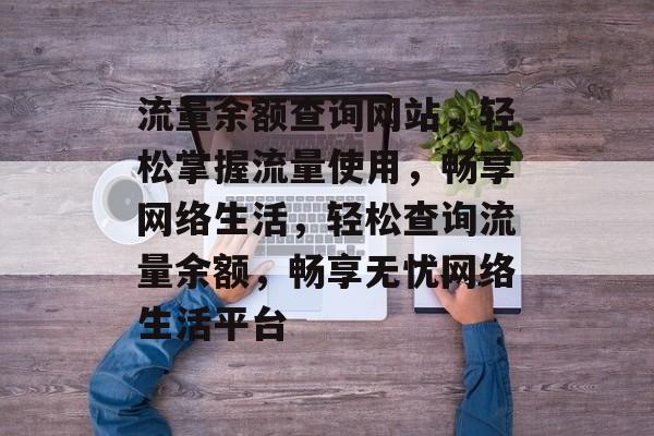 流量余额查询网站，轻松掌握流量使用，畅享网络生活，轻松查询流量余额，畅享无忧网络生活平台