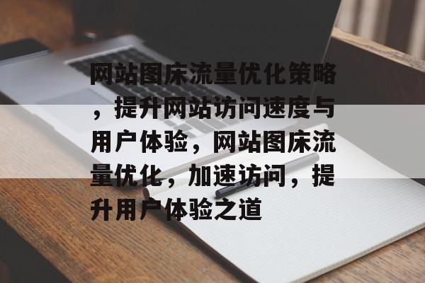 网站图床流量优化策略，提升网站访问速度与用户体验，网站图床流量优化，加速访问，提升用户体验之道