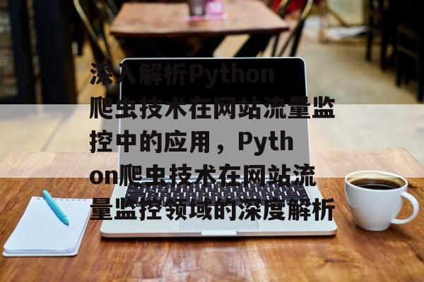 深入解析Python爬虫技术在网站流量监控中的应用，Python爬虫技术在网站流量监控领域的深度解析