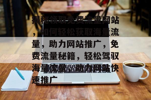 揭秘领取免费流量网站，如何轻松获取海量流量，助力网站推广，免费流量秘籍，轻松驾驭海量流量，助力网站快速推广