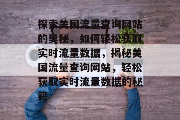 探索美国流量查询网站的奥秘，如何轻松获取实时流量数据，揭秘美国流量查询网站，轻松获取实时流量数据的秘籍