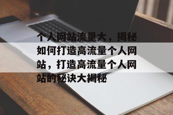 个人网站流量大，揭秘如何打造高流量个人网站，打造高流量个人网站的秘诀大揭秘