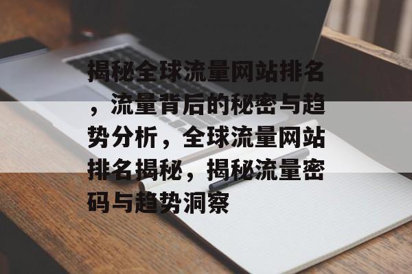 揭秘全球流量网站排名，流量背后的秘密与趋势分析，全球流量网站排名揭秘，揭秘流量密码与趋势洞察