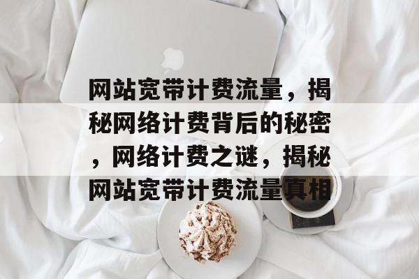 网站宽带计费流量，揭秘网络计费背后的秘密，网络计费之谜，揭秘网站宽带计费流量真相