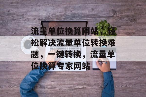 流量单位换算网站，轻松解决流量单位转换难题，一键转换，流量单位换算专家网站