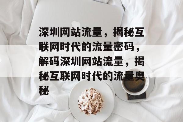 深圳网站流量，揭秘互联网时代的流量密码，解码深圳网站流量，揭秘互联网时代的流量奥秘