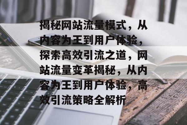 揭秘网站流量模式，从内容为王到用户体验，探索高效引流之道，网站流量变革揭秘，从内容为王到用户体验，高效引流策略全解析
