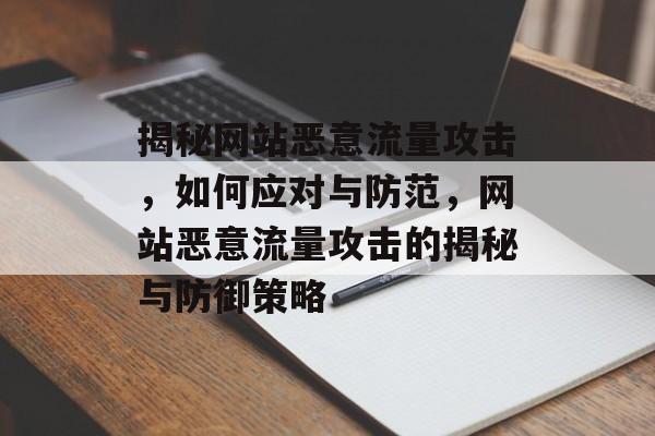 揭秘网站恶意流量攻击，如何应对与防范，网站恶意流量攻击的揭秘与防御策略