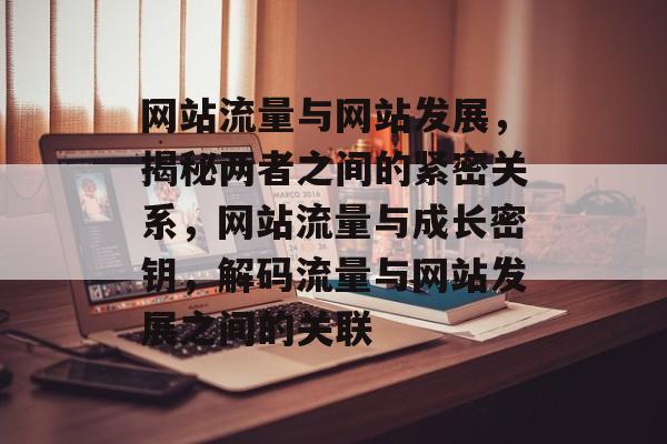 网站流量与网站发展，揭秘两者之间的紧密关系，网站流量与成长密钥，解码流量与网站发展之间的关联