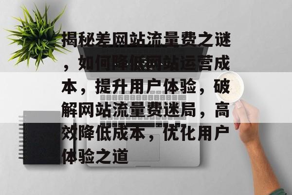 揭秘差网站流量费之谜，如何降低网站运营成本，提升用户体验，破解网站流量费迷局，高效降低成本，优化用户体验之道